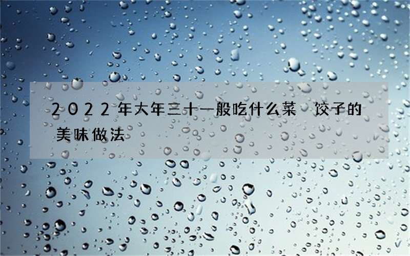 2022年大年三十一般吃什么菜 饺子的美味做法